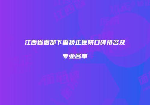 江西省面部下垂矫正医院口碑排名及专业名单