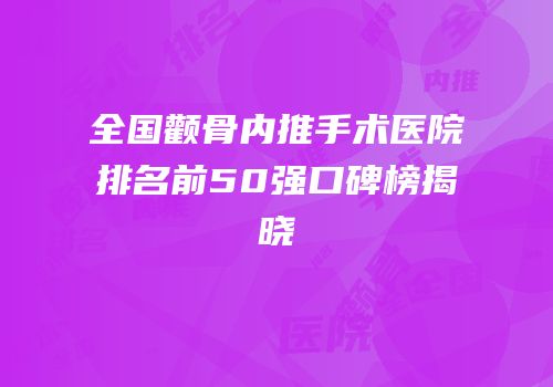 全国颧骨内推手术医院排名前50强口碑榜揭晓