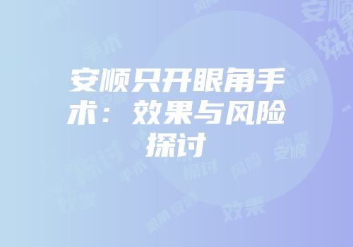 安顺只开眼角手术：效果与风险探讨