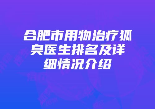 合肥市用物治疗狐臭医生排名及详细情况介绍
