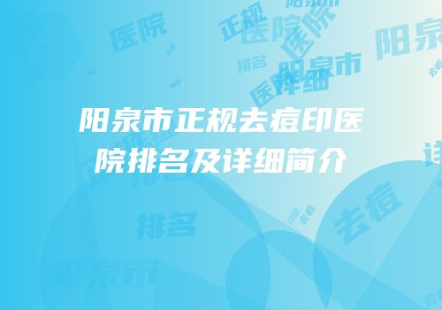 阳泉市正规去痘印医院排名及详细简介