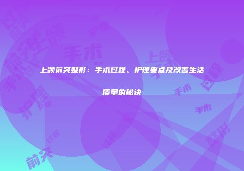 上颌前突整形：手术过程、护理要点及改善生活质量的秘诀