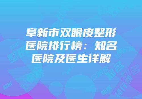 阜新市双眼皮整形医院排行榜：知名医院及医生详解