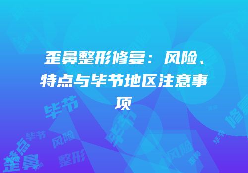 歪鼻整形修复：风险、特点与毕节地区注意事项