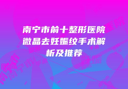 南宁市前十整形医院微晶去妊娠纹手术解析及推荐