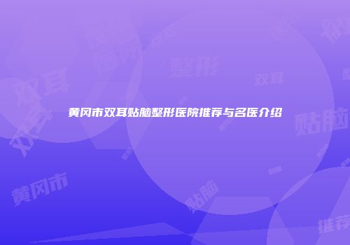 黄冈市双耳贴脑整形医院推荐与名医介绍