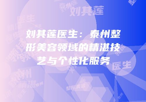 刘其莲医生：泰州整形美容领域的精湛技艺与个性化服务