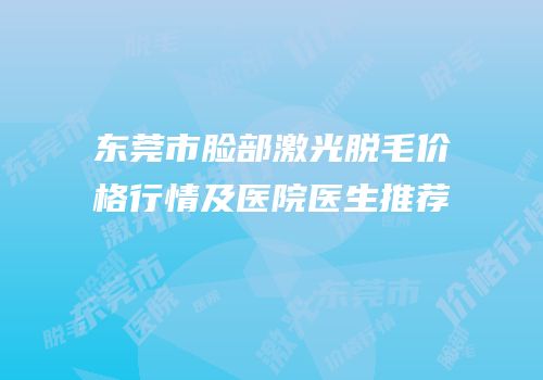 东莞市脸部激光脱毛价格行情及医院医生推荐