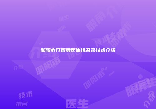 邵阳市开眼角医生排名及技术介绍
