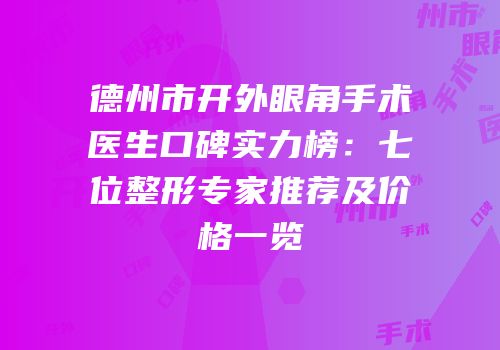 德州市开外眼角手术医生口碑实力榜：七位整形专家推荐及价格一览