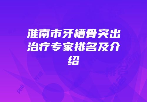 淮南市牙槽骨突出治疗专家排名及介绍