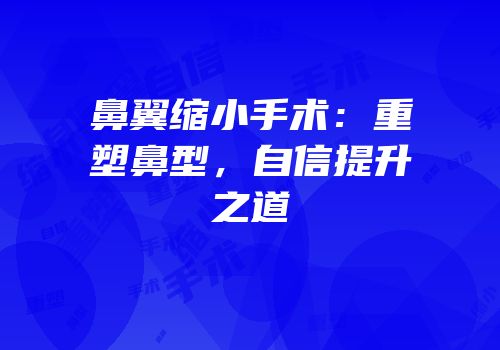 鼻翼缩小手术：重塑鼻型，自信提升之道