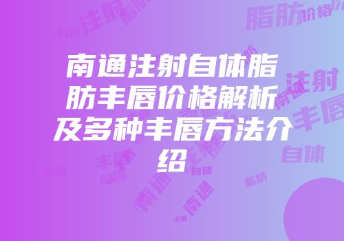 南通注射自体脂肪丰唇价格解析及多种丰唇方法介绍