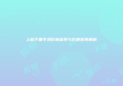 上睑下垂手术价格差异与影响因素解析