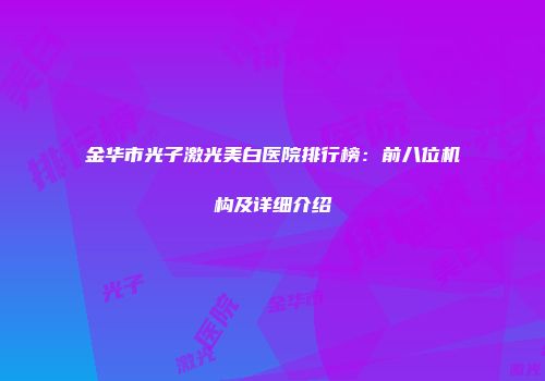 金华市光子激光美白医院排行榜：前八位机构及详细介绍
