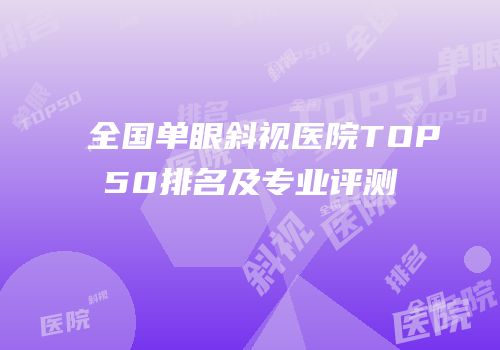 全国单眼斜视医院TOP50排名及专业评测