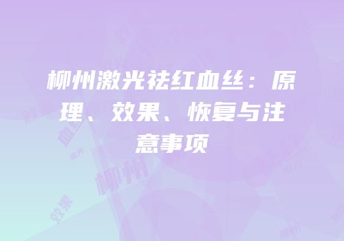 柳州激光祛红血丝：原理、效果、恢复与注意事项