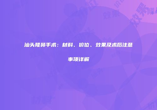汕头隆鼻手术：材料、价位、效果及术后注意事项详解