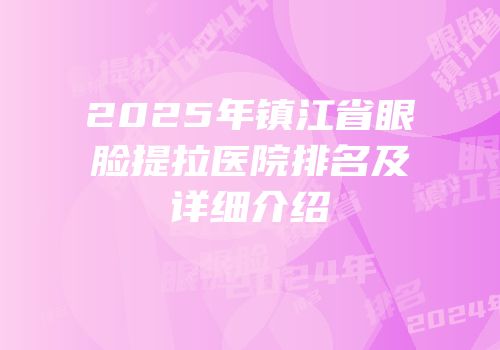 2025年镇江省眼脸提拉医院排名及详细介绍