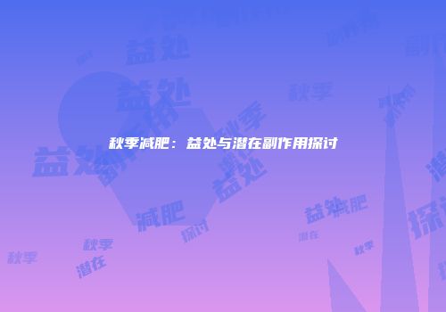 秋季减肥：益处与潜在副作用探讨