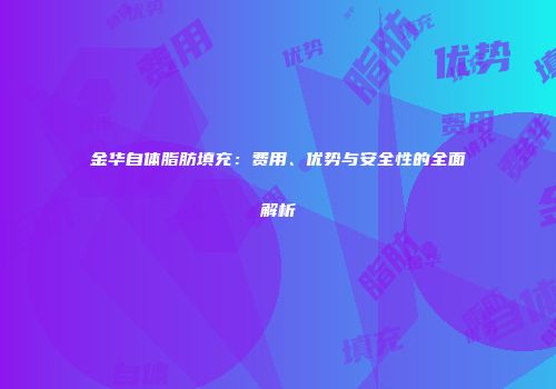 金华自体脂肪填充：费用、优势与安全性的全面解析