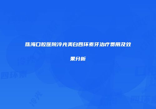 珠海口腔医院冷光美白四环素牙治疗费用及效果分析