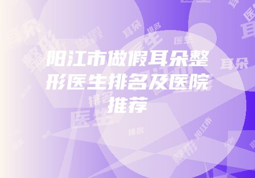 阳江市做假耳朵整形医生排名及医院推荐