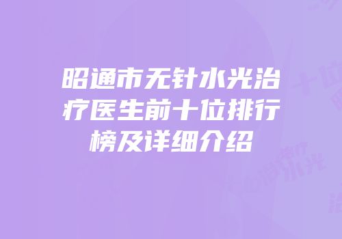 昭通市无针水光治疗医生前十位排行榜及详细介绍