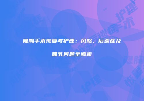 隆胸手术恢复与护理：风险、后遗症及哺乳问题全解析