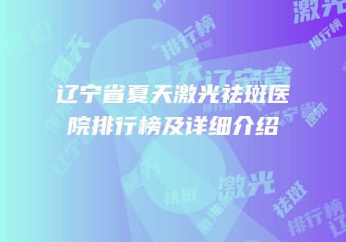 辽宁省夏天激光祛斑医院排行榜及详细介绍