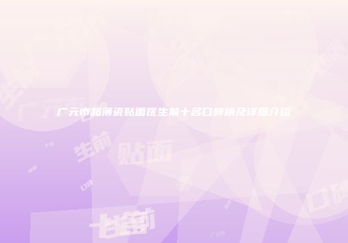 广元市超薄瓷贴面医生前十名口碑榜及详细介绍