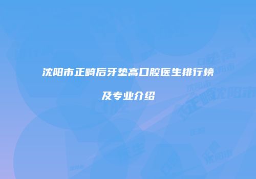 沈阳市正畸后牙垫高口腔医生排行榜及专业介绍