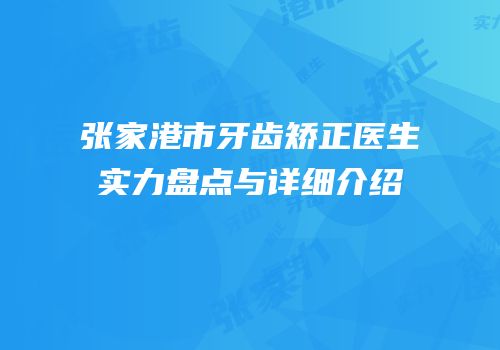 张家港市牙齿矫正医生实力盘点与详细介绍
