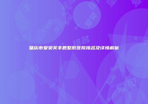 肇庆市爱贝芙丰唇整形医院排名及详情解析