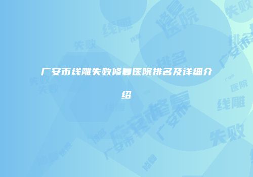广安市线雕失败修复医院排名及详细介绍