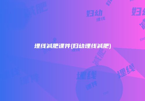埋线减肥课件(妇幼埋线减肥)