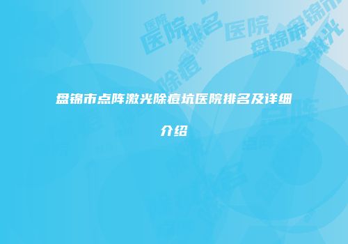 盘锦市点阵激光除痘坑医院排名及详细介绍