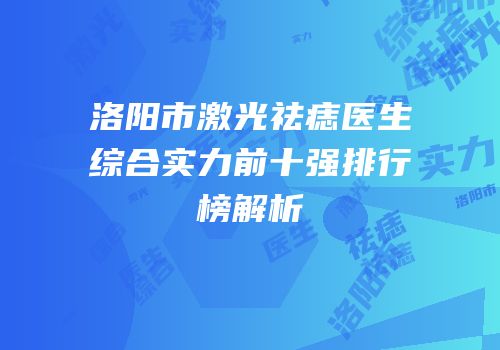 洛阳市激光祛痣医生综合实力前十强排行榜解析