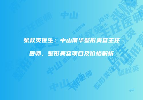 张权英医生：中山南华整形美容主任医师，整形美容项目及价格解析