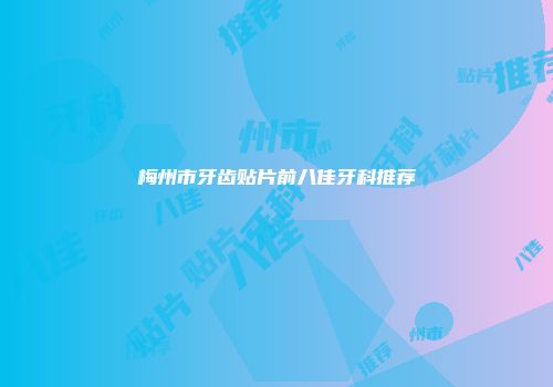 梅州市牙齿贴片前八佳牙科推荐