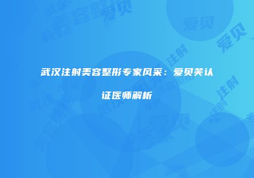 武汉注射美容整形专家风采：爱贝芙认证医师解析