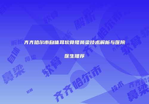 齐齐哈尔市自体耳软骨隆鼻梁技术解析与医院医生推荐