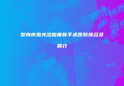 贺州市激光溶脂瘦背手术医院排名及简介