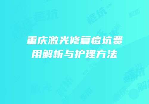 重庆激光修复痘坑费用解析与护理方法
