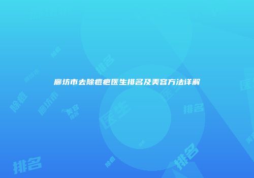 廊坊市去除痘疤医生排名及美容方法详解