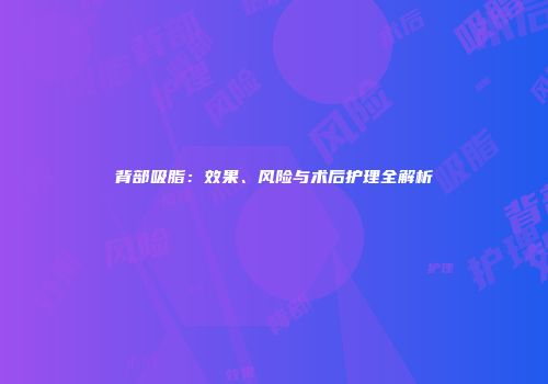 背部吸脂：效果、风险与术后护理全解析