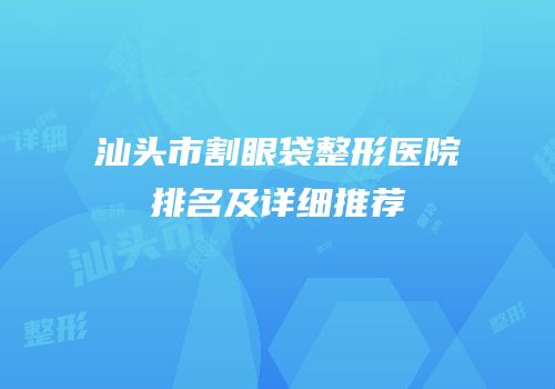 汕头市割眼袋整形医院排名及详细推荐