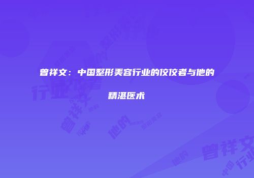 曾祥文：中国整形美容行业的佼佼者与他的精湛医术