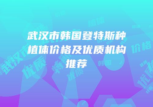 武汉市韩国登特斯种植体价格及优质机构推荐