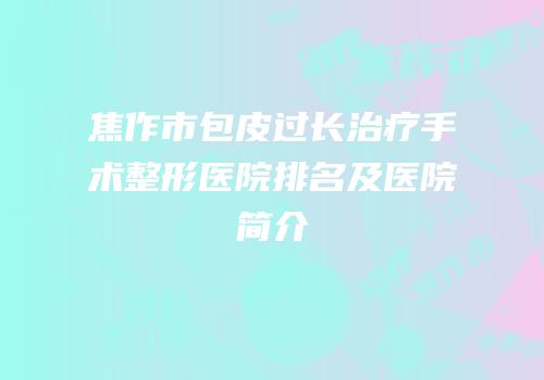 焦作市包皮过长治疗手术整形医院排名及医院简介